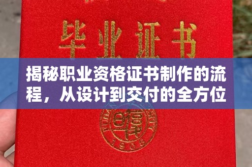莎车揭秘职业资格证书制作的流程，从设计到交付的全方位解析